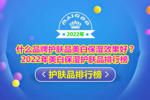 什么品牌护肤品美白保湿效果好？2022年美白保湿护肤品排行榜