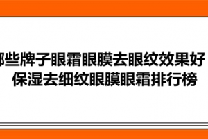 哪些牌子眼霜眼膜去眼纹效果好？保湿去细纹眼膜眼霜排行榜