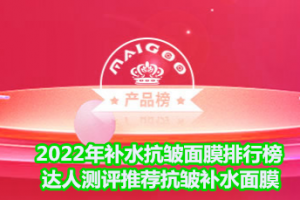 <strong>2022年补水抗皱面膜排行榜 达人测评推荐抗皱补水面膜</strong>