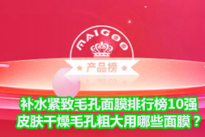 <strong>补水紧致毛孔面膜排行榜10强 皮肤干燥毛孔粗大用哪些面膜？</strong>