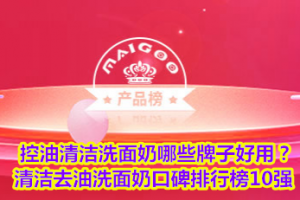 <strong>控油清洁洗面奶哪些牌子好用？清洁去油洗面奶口碑排行榜10强</strong>