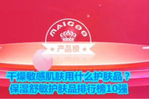 <strong>干燥敏感肌肤用什么护肤品？保湿舒敏护肤品排行榜10强</strong>