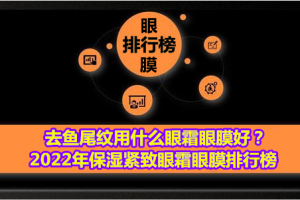 <strong>去鱼尾纹用什么眼霜眼膜好？2022年保湿紧致眼霜眼膜排行榜</strong>