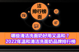 <strong>哪些清洁洗面奶好用又温和？2022年温和清洁洗面奶品牌排行榜</strong>