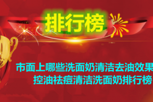 市面上哪些洗面奶清洁去油效果好？控油祛痘清洁洗面奶排行榜