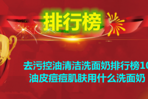 去污控油清洁洗面奶排行榜10强 油皮痘痘肌肤用什么洗面奶？