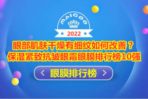 眼部肌肤干燥有细纹如何改善？保湿紧致抗皱眼霜眼膜排行榜10强