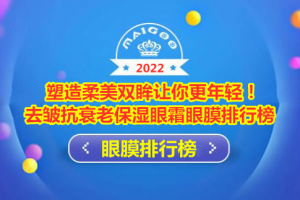 塑造柔美双眸让你更年轻！去皱抗衰老保湿眼霜眼膜排行榜