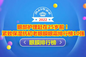 眼部护理赶在25岁前！紧致保湿抗初老眼膜眼霜排行榜10强