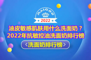 油皮敏感肌肤用什么洗面奶？2022年抗敏控油洗面奶排行榜