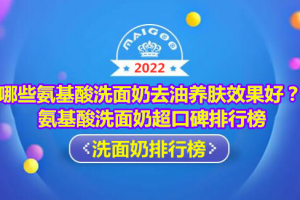 哪些氨基酸洗面奶去油养肤效果好？氨基酸洗面奶超口碑排行榜