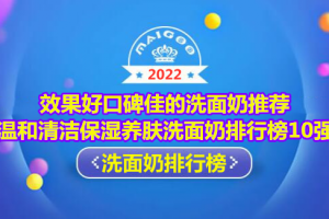 效果好口碑佳的洗面奶推荐 温和清洁保湿养肤洗面奶排行榜10强