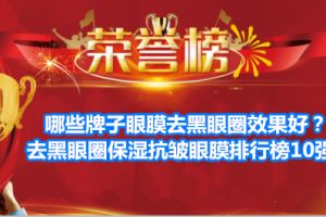 哪些牌子眼膜去黑眼圈效果好？去黑眼圈保湿抗皱眼膜排行榜10强