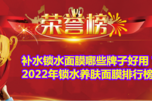 补水锁水面膜哪些牌子好用？2022年锁水养肤面膜排行榜