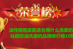 油性痘痘皮肤适合用什么洗面奶？祛痘控油洗面奶品牌排行榜10强