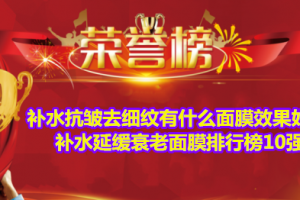 补水抗皱去细纹有什么面膜效果好？补水延缓衰老面膜排行榜10强