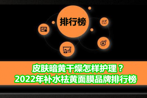 皮肤暗黄干燥怎样护理？2022年补水祛黄面膜品牌排行榜