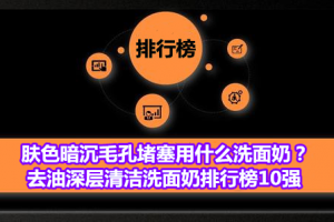 肤色暗沉毛孔堵塞用什么洗面奶？去油深层清洁洗面奶排行榜10强