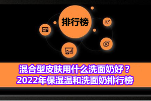 混合型皮肤用什么洗面奶好？2022年保湿温和洗面奶排行榜