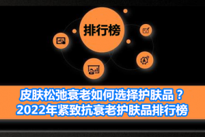 皮肤松弛衰老如何选择护肤品？2022年紧致抗衰老护肤品排行榜