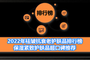 2022年祛皱抗衰老护肤品排行榜 保湿紧致护肤品超口碑推荐