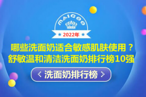 哪些洗面奶适合敏感肌肤使用？舒敏温和清洁洗面奶排行榜10强