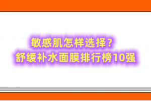 敏感肌怎样选择？舒缓补水面膜排行榜10强