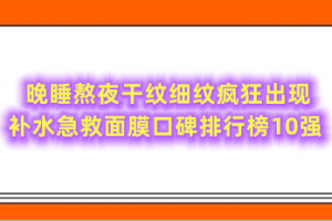 晚睡熬夜干纹细纹疯狂出现 补水急救面膜口碑排行榜10强