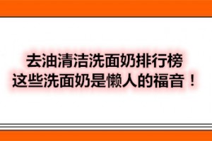 去油清洁洗面奶排行榜 这些洗面奶是懒人的福音！