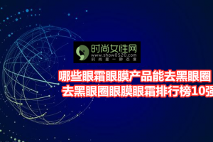 哪些眼霜眼膜产品能去黑眼圈？去黑眼圈眼膜眼霜排行榜10强