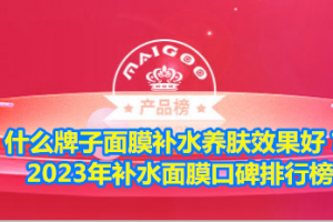 什么牌子面膜补水养肤效果好？2023年补水面膜口碑排行榜