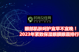 眼部肌肤呵护宜早不宜晚！2023年紧致保湿眼膜眼霜排行榜