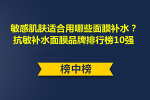 <strong>敏感肌肤适合用哪些面膜补水？抗敏补水面膜品牌排行榜10强</strong>