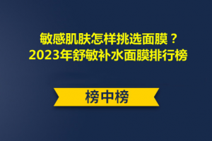 <strong>敏感肌肤怎样挑选面膜？2023年舒敏补水面膜排行榜</strong>