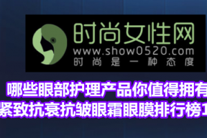 <strong>哪些眼部护理产品你值得拥有？紧致抗衰抗皱眼霜眼膜排行榜10强</strong>