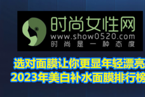 <strong>选对面膜让你更显年轻漂亮 2023年美白补水面膜排行榜</strong>