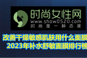 <strong>改善干燥敏感肌肤用什么面膜？2023年补水舒敏面膜排行榜</strong>