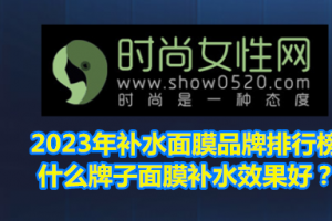 <strong>2023年补水面膜品牌排行榜 什么牌子面膜补水效果好？</strong>