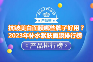 抗皱美白面膜哪些牌子好用？2023年补水紧肤面膜排行榜