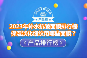 2023年补水抗皱面膜排行榜 保湿淡化细纹用哪些面膜？