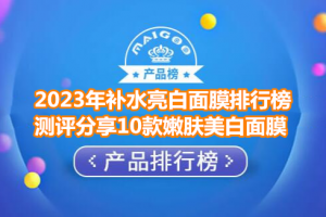 2023年补水亮白面膜排行榜 测评分享10款嫩肤美白面膜