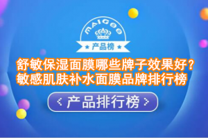 舒敏保湿面膜哪些牌子效果好？敏感肌肤补水面膜品牌排行榜