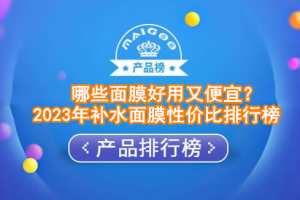 哪些面膜好用又便宜？2023年补水面膜性价比排行榜