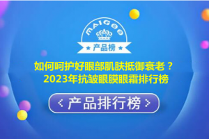 如何呵护好眼部肌肤抵御衰老？2023年抗皱眼膜眼霜排行榜