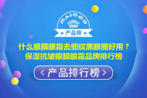 什么眼膜眼霜去细纹黑眼圈好用？保湿抗皱眼膜眼霜品牌排行榜