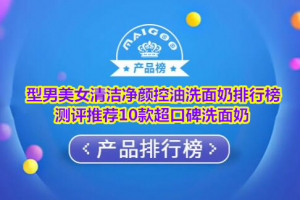 型男美女清洁净颜控油洗面奶排行榜 测评推荐10款超口碑洗面奶