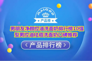 男朋友净颜控油洗面奶排行榜10强 型男控油祛痘洗面奶口碑推荐