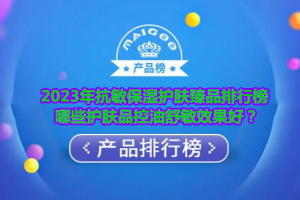 2023年抗敏保湿护肤臻品排行榜 哪些护肤品控油舒敏效果好？