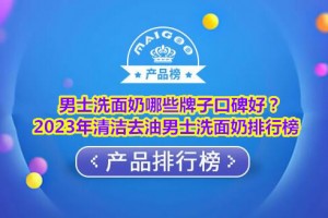 男士洗面奶哪些牌子口碑好？2023年清洁去油男士洗面奶排行榜