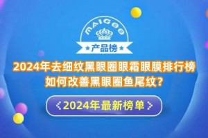 2024年去细纹黑眼圈眼霜眼膜排行榜 如何改善黑眼圈鱼尾纹？